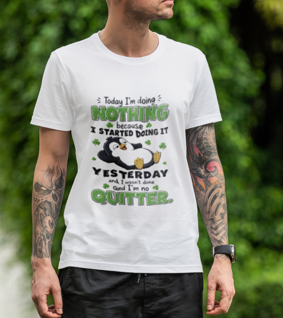 Today I'm Doing Nothing Because I Started Doing It Yesterday And I'm No Quitter Penguin T-Shirt