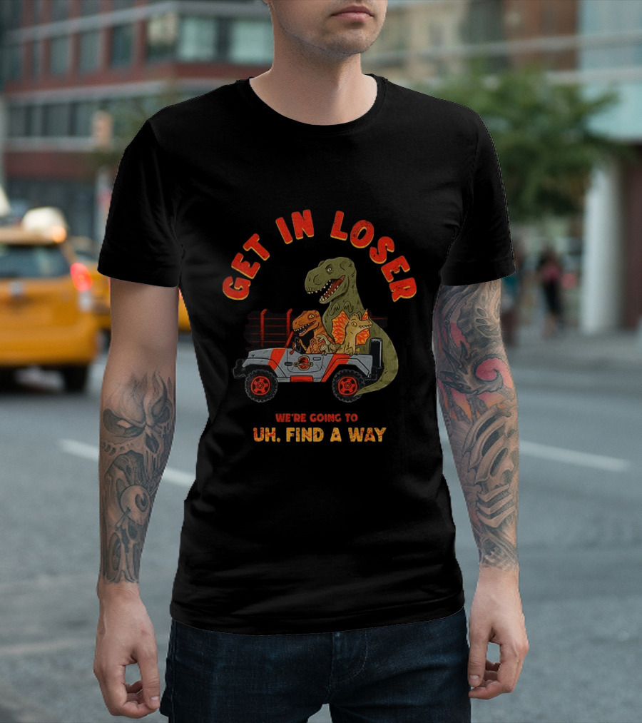 Get In Loser We're Going To Uh Find A Way Jeep Dinosaur Adventure T-Shirt