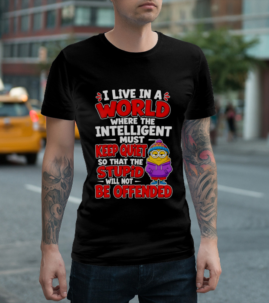 I Live In A World Where The Intelligent Must Keep Quiet So That The Stupid Will Not Be Offended Minion T-Shirt
