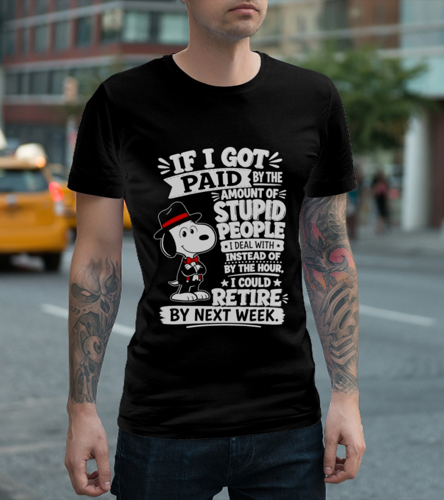 Snoopy If I Got Paid By The Amount Of Stupid People I Deal With I Could Retire By Next Week T-Shirt