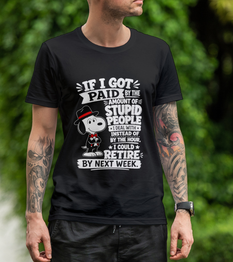Snoopy If I Got Paid By The Amount Of Stupid People I Deal With I Could Retire By Next Week T-Shirt