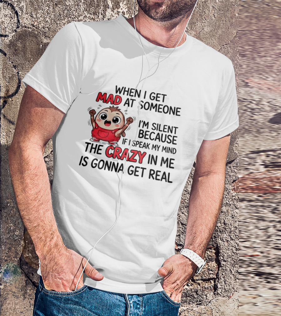 When I Get Mad At Someone I'm Silent Because If I Speak My Mind The Crazy In Me Is Gonna Get Real T-Shirt