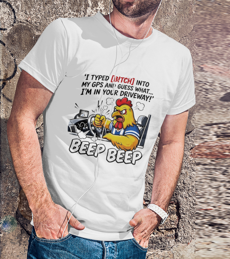 Angry Chicken Driving Car I Typed Bitch Into My GPS Guess What I'm In Your Driveway Beep Beep T-Shirt