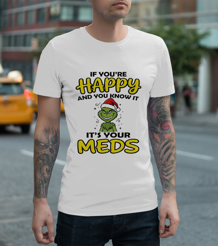 Grinch Christmas Holiday If You're Happy And You Know It It's Your Meds T-Shirt