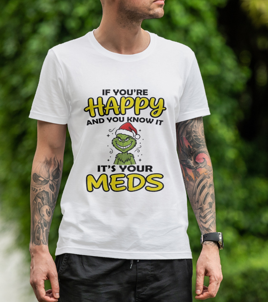 Grinch Christmas Holiday If You're Happy And You Know It It's Your Meds T-Shirt