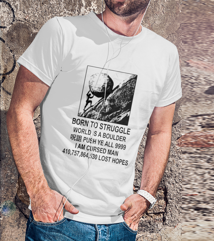 Born To Struggle World Is A Boulder I We Push Ye All 9999 I Am Cursed Man Lost Hopes T-Shirt