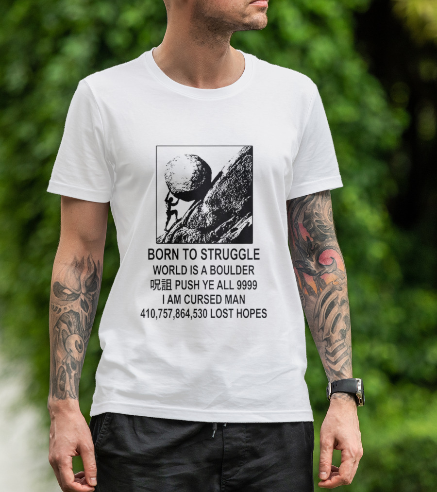 Born To Struggle World Is A Boulder I We Push Ye All 9999 I Am Cursed Man Lost Hopes T-Shirt