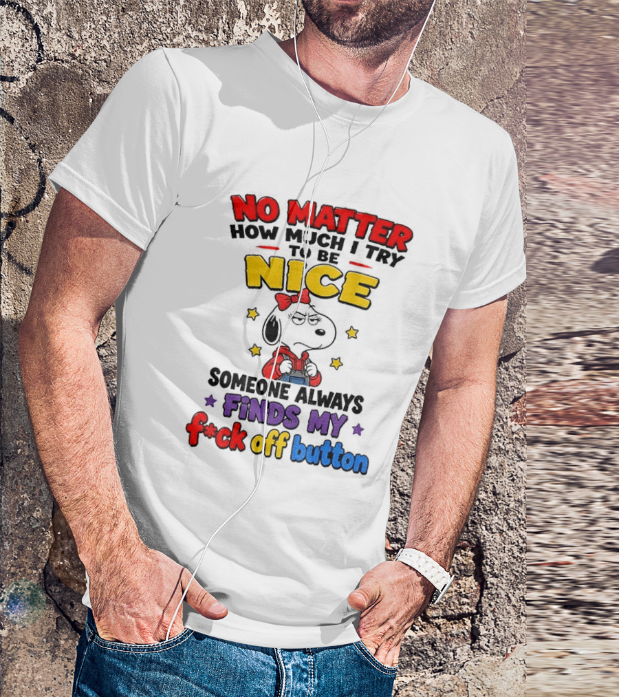 Snoopy No Matter How Much I Try To Be Nice Someone Always Finds My F*ck Off Button T-Shirt