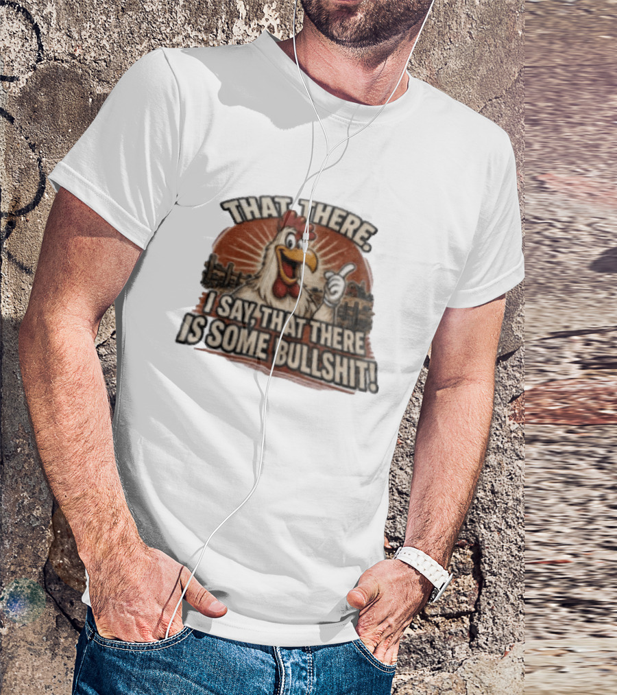 That There I Say That There Is Some Bullshit Chicken Funny Cartoon T-Shirt