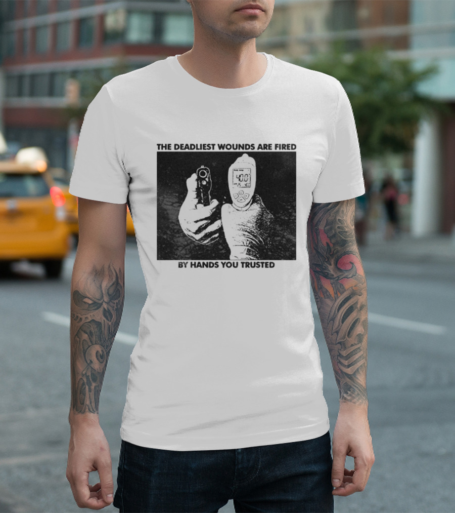 The Deadliest Wounds Are Fired By Hands You Trusted Graphic With Gun And Temperature Scanner T-Shirt