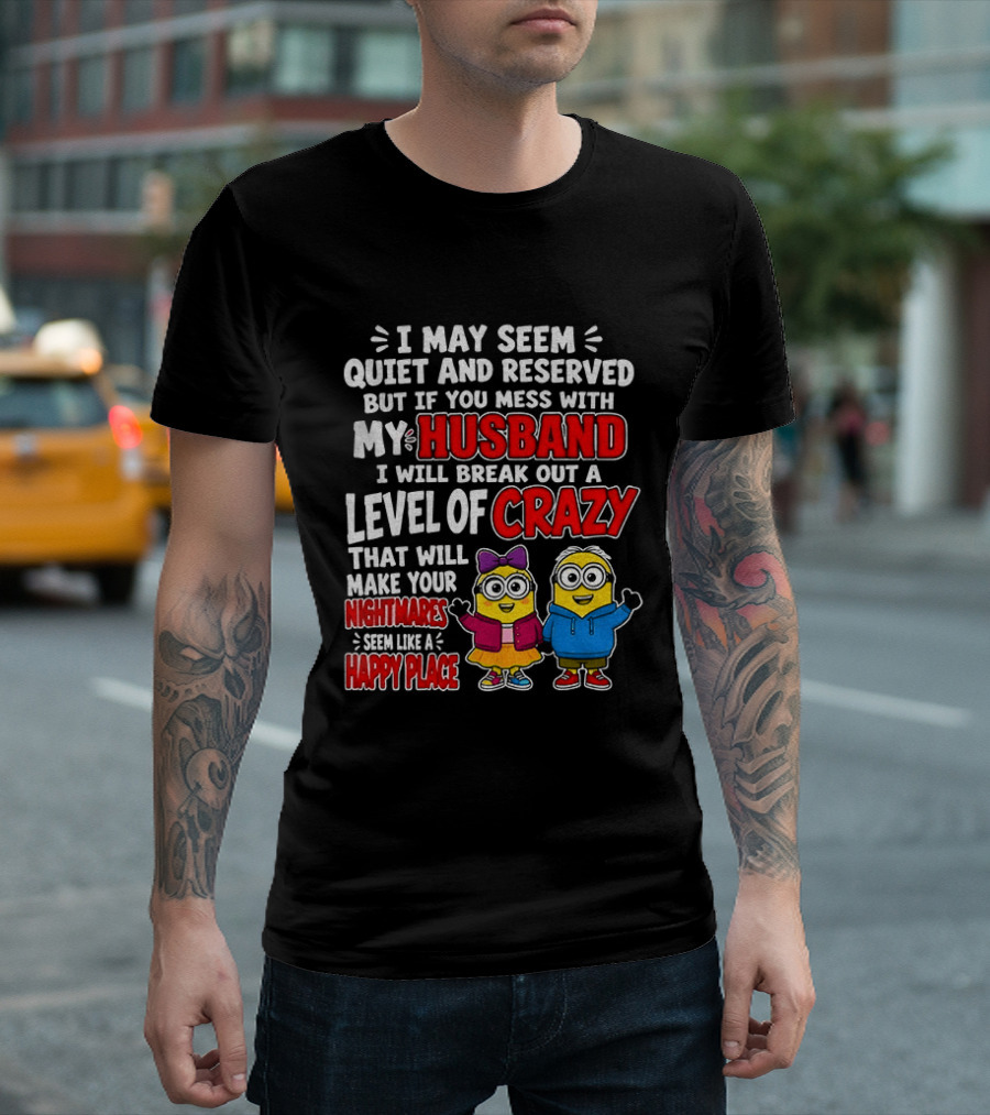 I May Seem Quiet And Reserved But If You Mess With My Husband I Will Break Out A Level Of Crazy Minion Couple Nightmares Happy Place T-Shirt