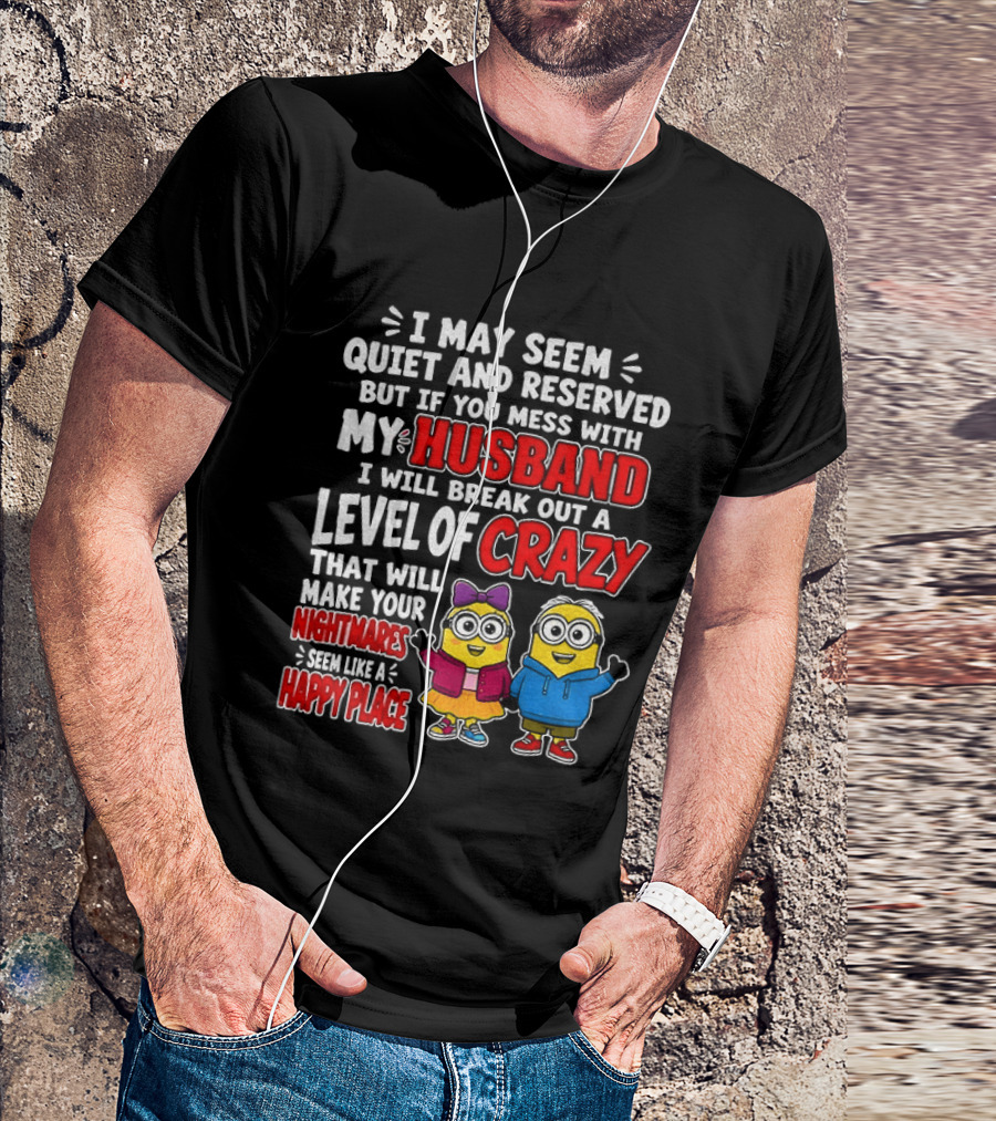 I May Seem Quiet And Reserved But If You Mess With My Husband I Will Break Out A Level Of Crazy Minion Couple Nightmares Happy Place T-Shirt