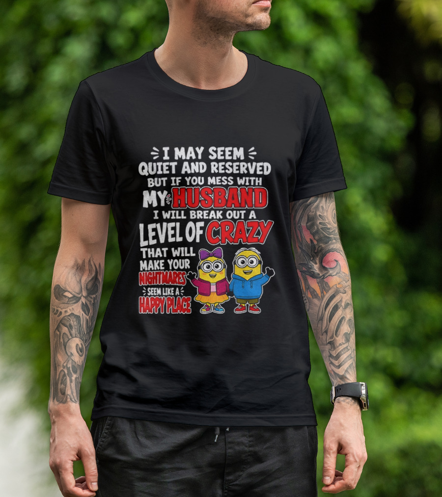 I May Seem Quiet And Reserved But If You Mess With My Husband I Will Break Out A Level Of Crazy Minion Couple Nightmares Happy Place T-Shirt