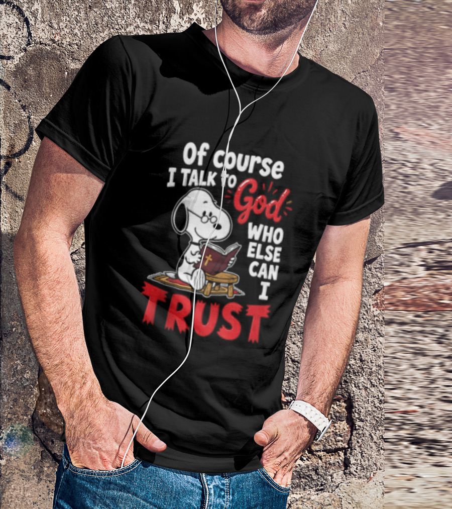Snoopy Of Course I Talk To God Who Else Can I Trust T-Shirt