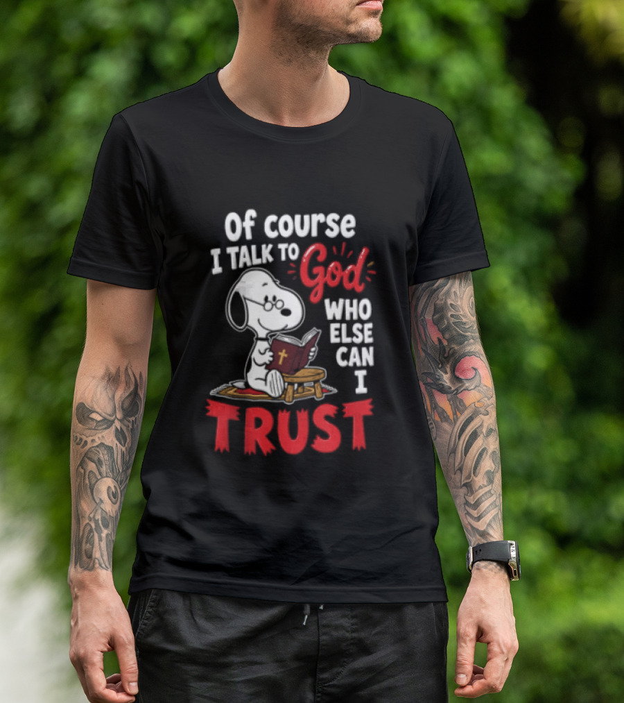 Snoopy Of Course I Talk To God Who Else Can I Trust T-Shirt