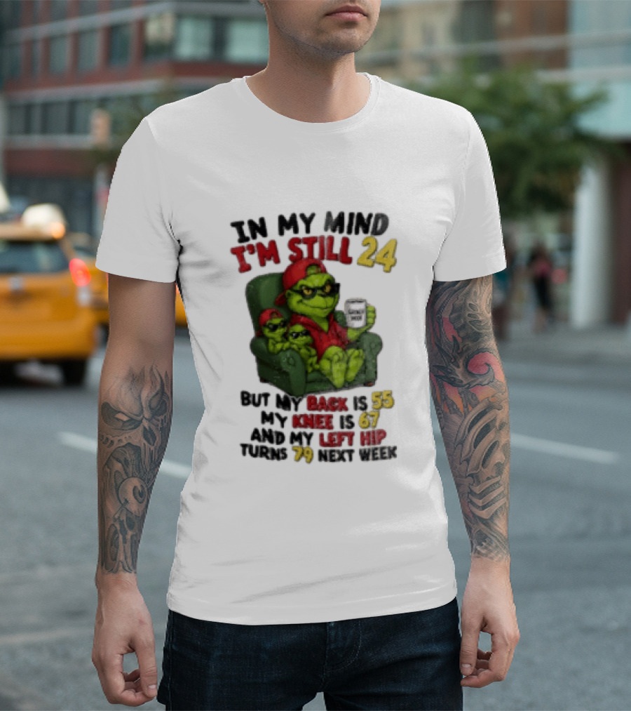Grinch In My Mind I'm Still 24 But My Back Is 55 My Knee Is 67 Christmas T-Shirt
