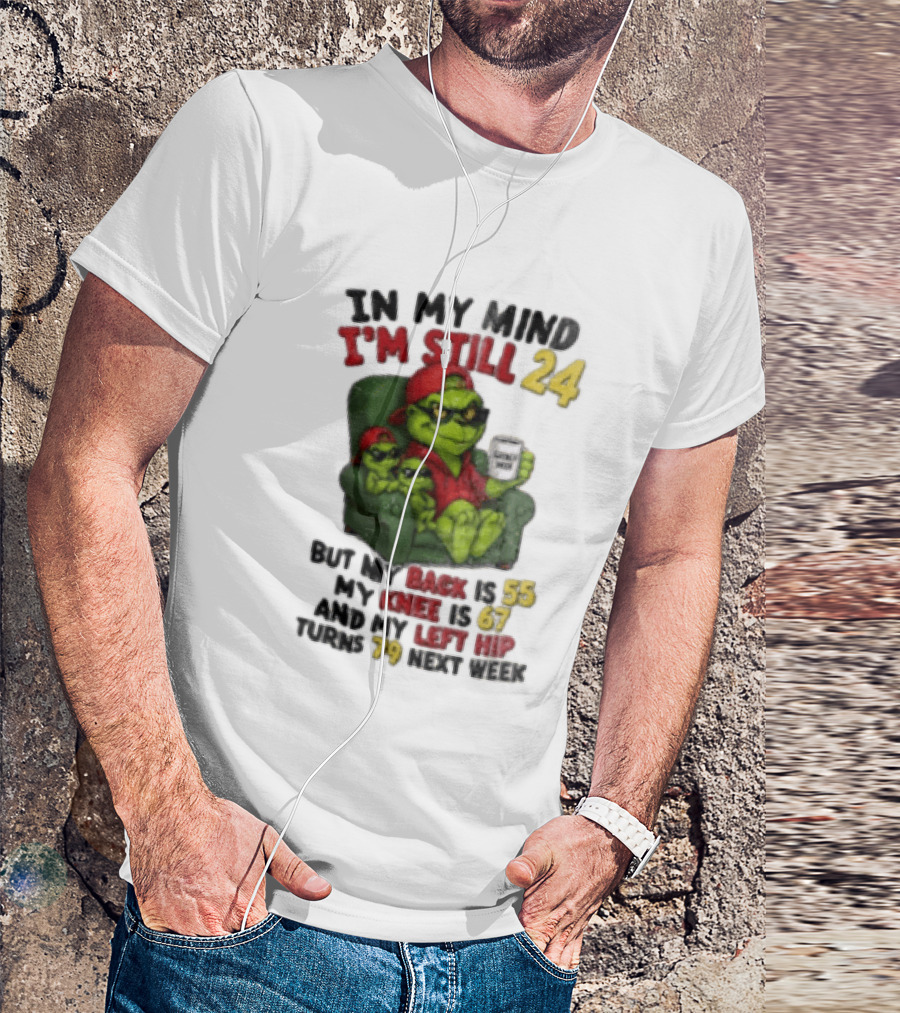 Grinch In My Mind I'm Still 24 But My Back Is 55 My Knee Is 67 Christmas T-Shirt