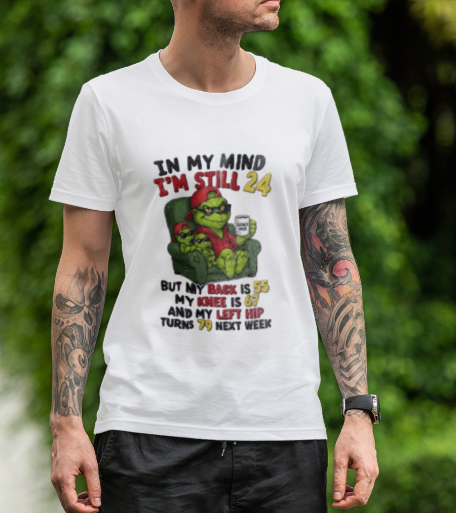 Grinch In My Mind I'm Still 24 But My Back Is 55 My Knee Is 67 Christmas T-Shirt