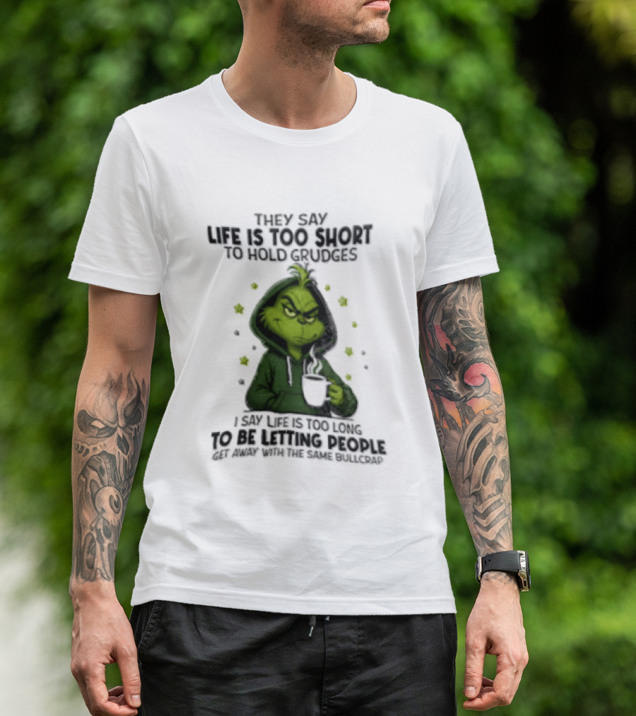 Grinch Life Is Too Short To Hold Grudges I Say Get Rid Of Some Today T-Shirt