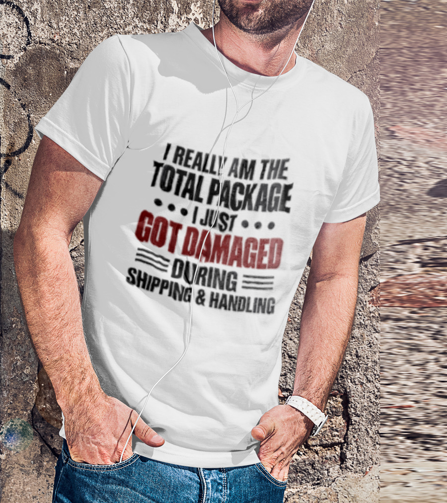 I Really Am The Total Package I Just Got Damaged During Shipping And Handling T-Shirt
