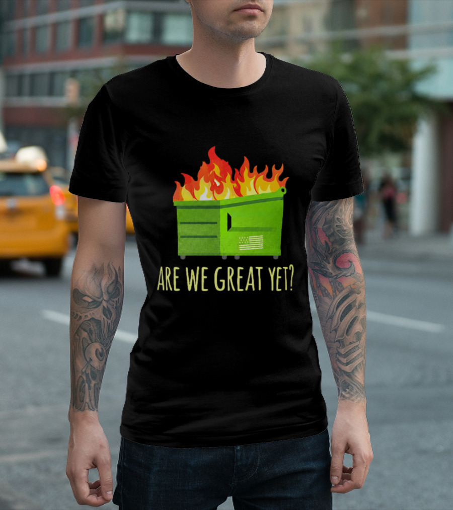 Are We Great Yet Dumpster Fire Flag Flames T-Shirt