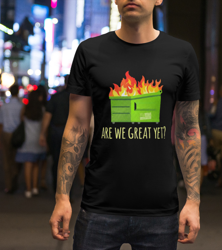 Are We Great Yet Dumpster Fire Flag Flames T-Shirt