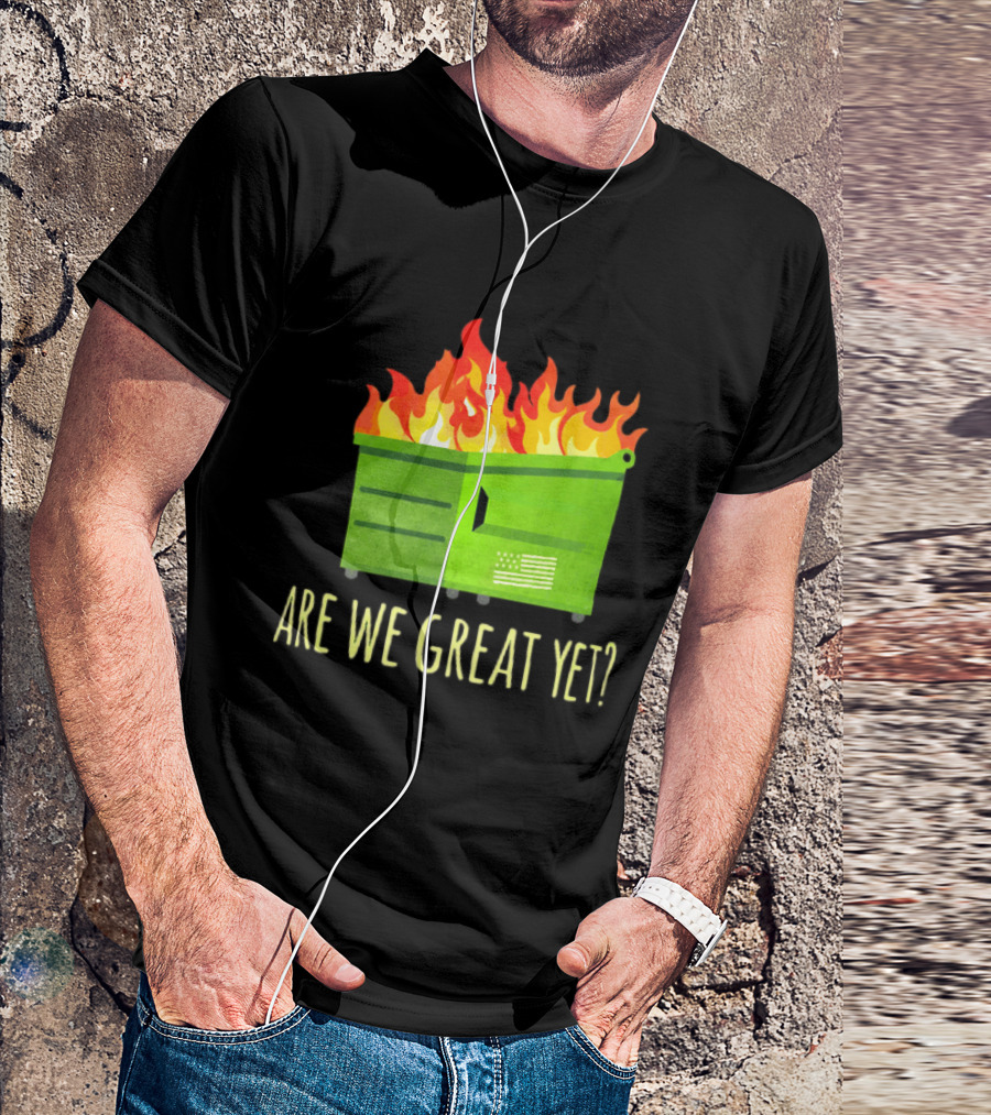 Are We Great Yet Dumpster Fire Flag Flames T-Shirt