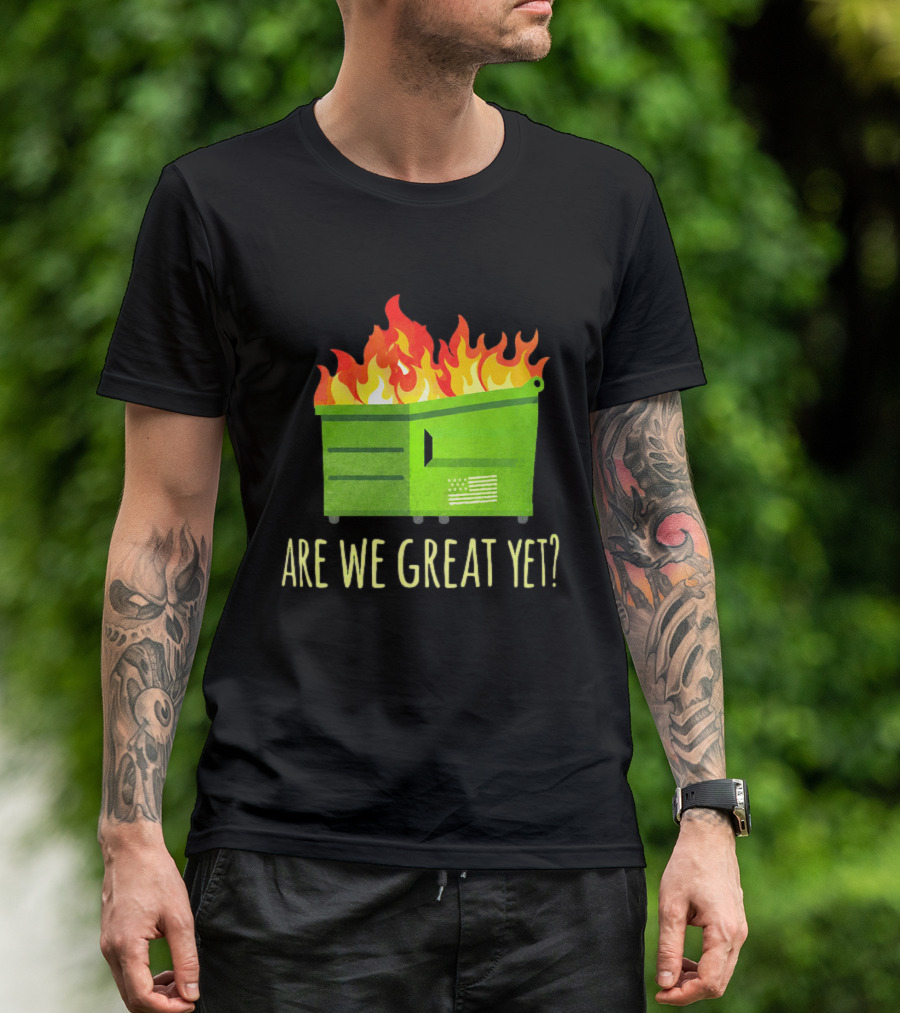 Are We Great Yet Dumpster Fire Flag Flames T-Shirt