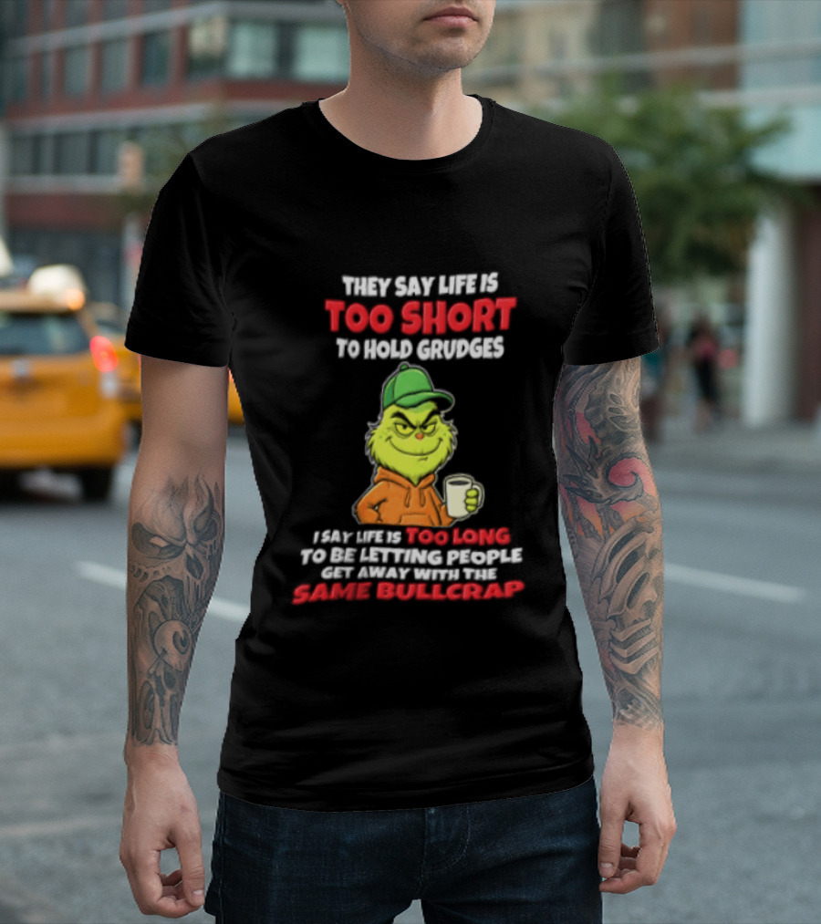 Grinch They Say Life Is Too Short To Hold Grudges I Say Too Long 2026 Same Bullcrap T-Shirt
