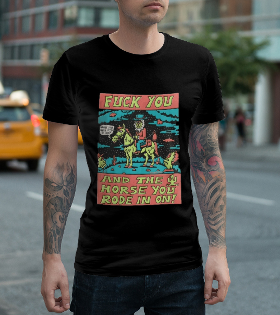 Fuck You And The Horse You Rode In On What The Hell Did I Do Cartoon Green Cowboy Desert Night T-Shirt