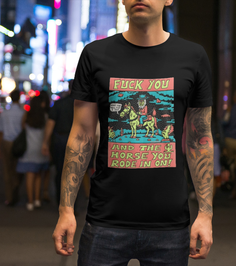 Fuck You And The Horse You Rode In On What The Hell Did I Do Cartoon Green Cowboy Desert Night T-Shirt