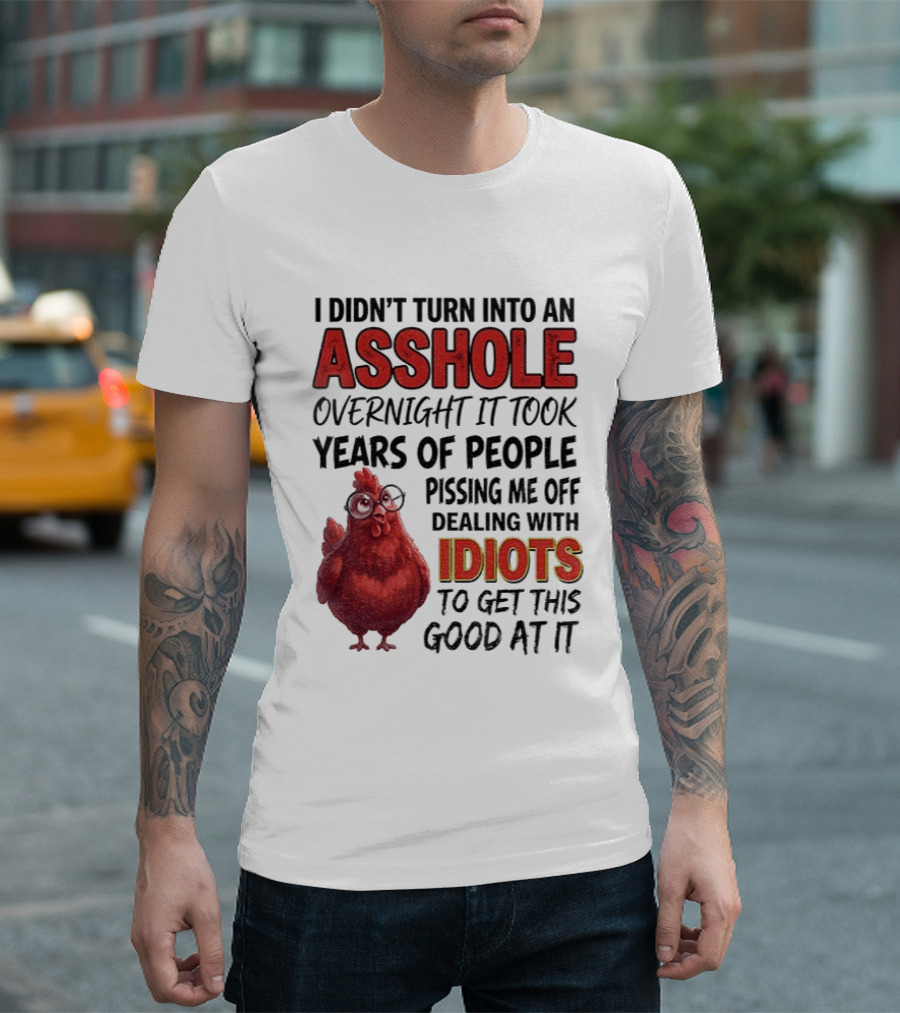 I Didn't Turn Into An Asshole Overnight It Took Years Of People Pissing Me Off Dealing With Idiots T-Shirt