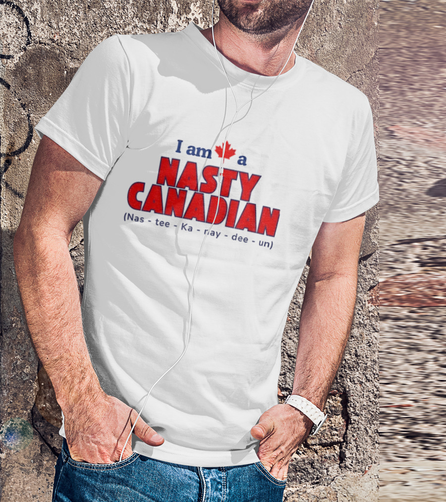 I Am A Nasty Canadian Nas Ka Nay Dee Un Maple Leaf T-Shirt