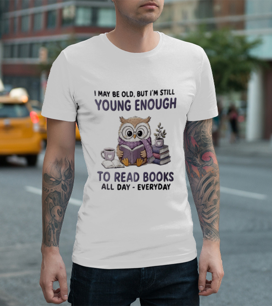 I May Be Old But I'm Still Young Enough To Read Books All Day Everyday Owl With Glasses And Coffee T-Shirt