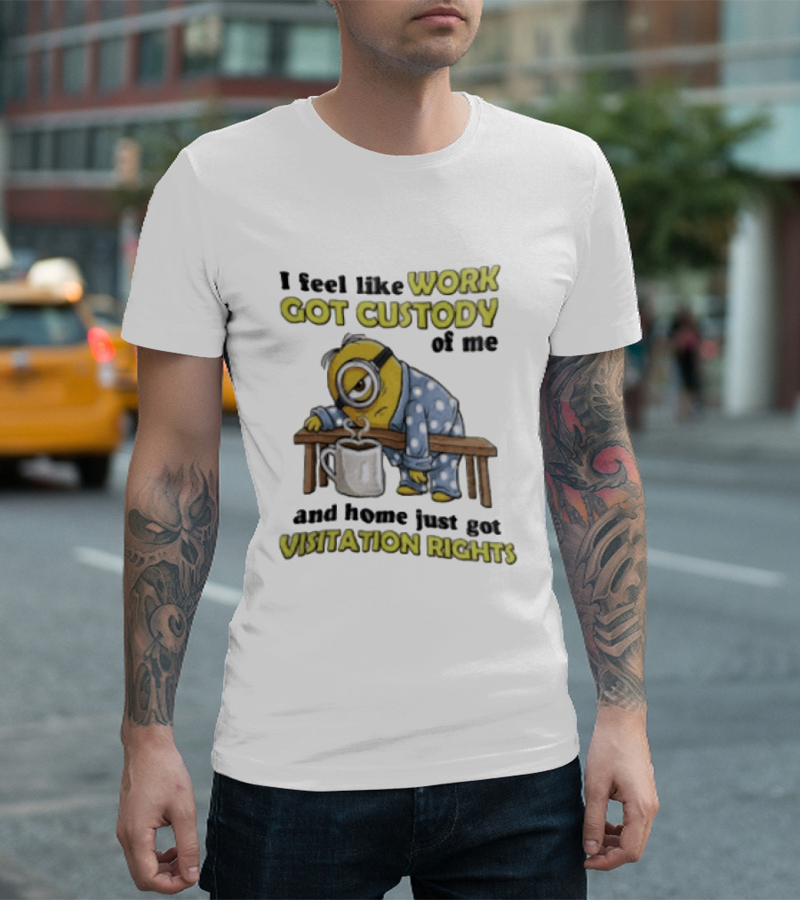 I Feel Like Work Got Custody Of Me And Home Visitation Rights Minion Coffee T-Shirt