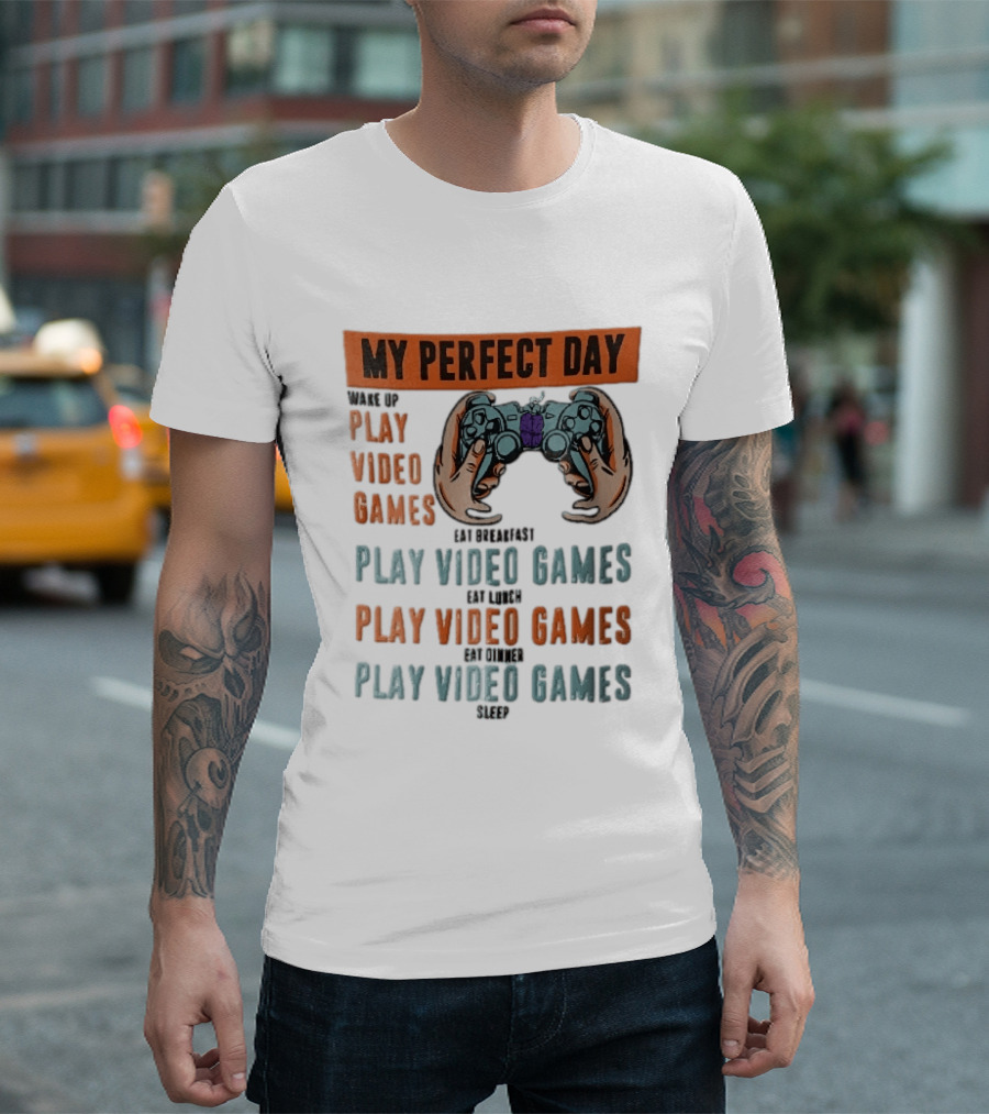 My Perfect Day Wake Up Play Video Games Eat Breakfast Play Video Games Lunch Play Video Games Dinner Play Video Games Sleep Hands Holding Controller T-Shirt