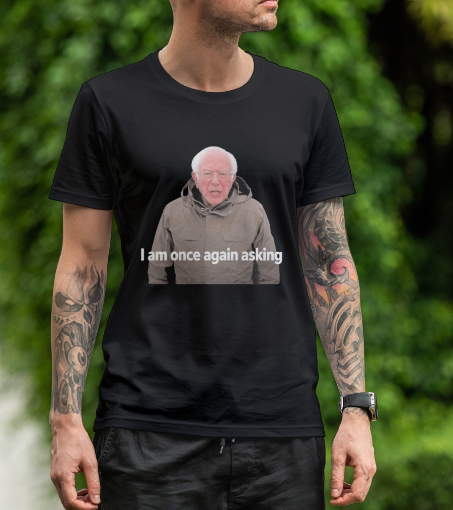 Bernie Sanders I Am Once Again Asking Meme T-Shirt
