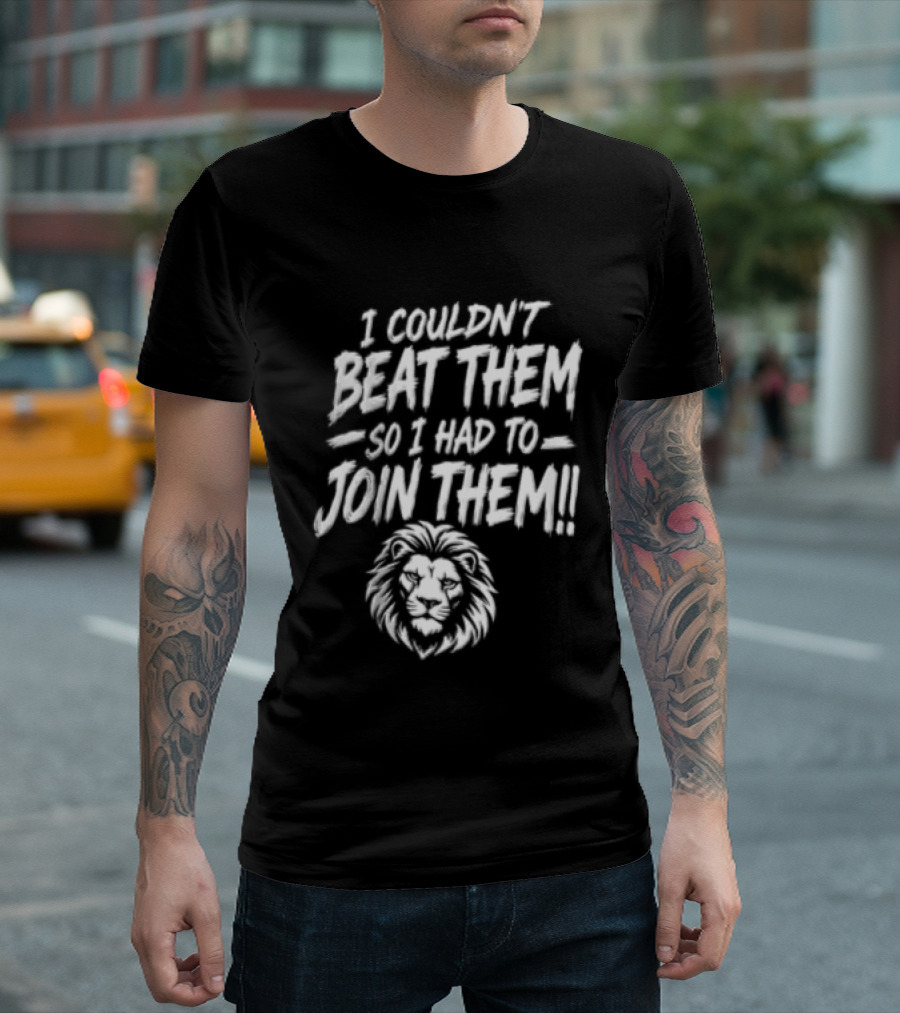 I Couldn't Beat Them So I Had To Join Them Lion Head T-Shirt