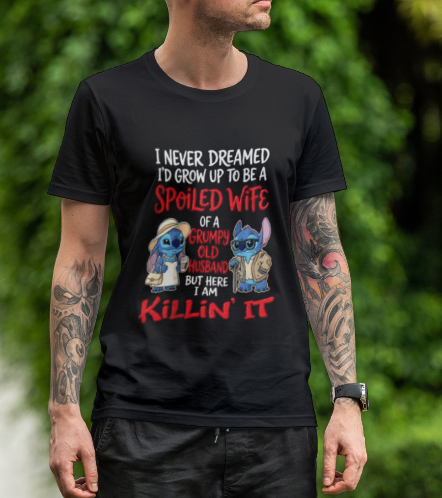 I Never Dreamed I'd Grow Up To Be A Spoiled Wife Of A Grumpy Old Husband But Here I Am Killin' It Stitch Characters T-Shirt
