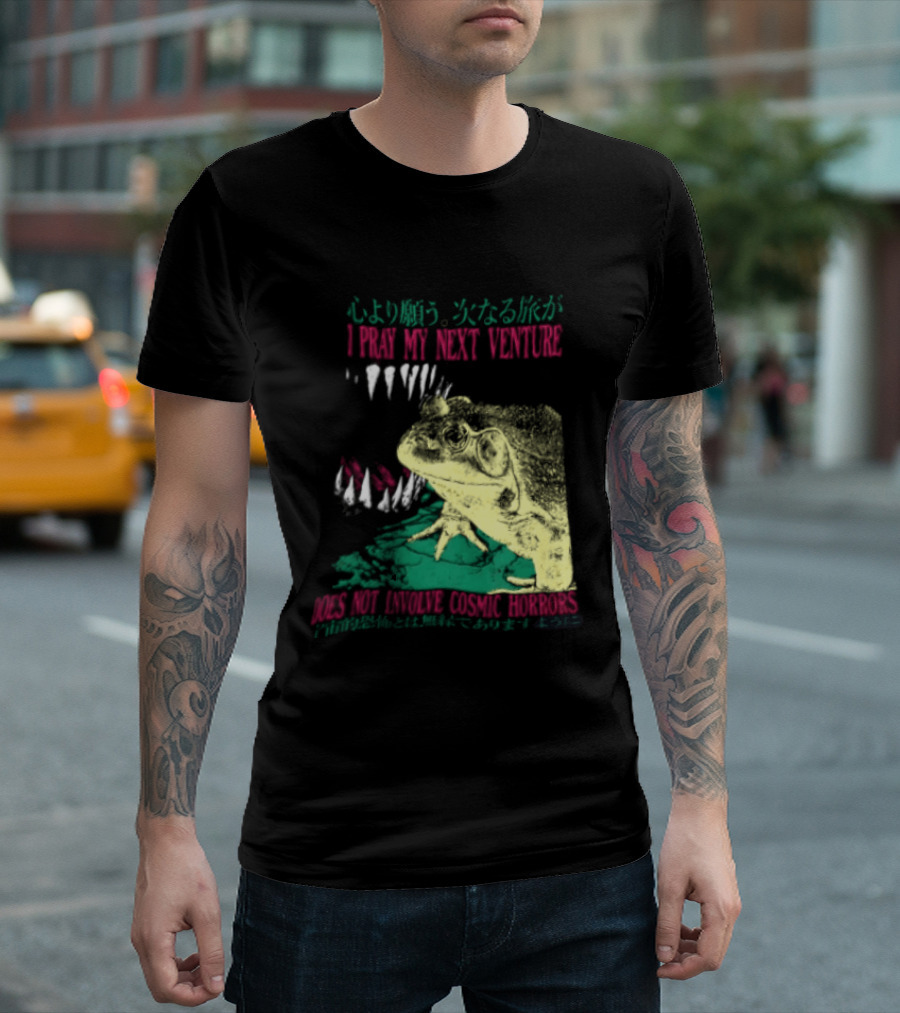 I Pray My Next Venture Does Not Involve Cosmic Horrors Frog Monster Teeth T-Shirt
