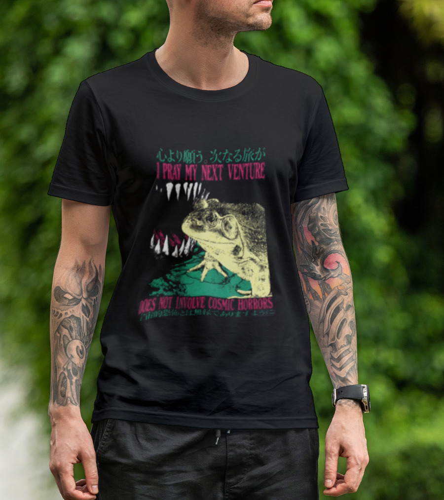 I Pray My Next Venture Does Not Involve Cosmic Horrors Frog Monster Teeth T-Shirt