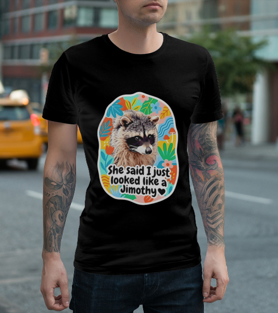 Raccoon She Said I Just Looked Like A Jimothy Colorful Floral T-Shirt