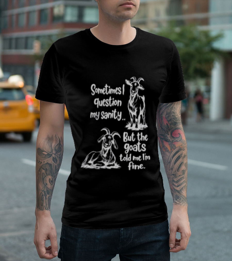 Sometimes I Question My Sanity But The Goats Told Me I'm Fine Goats T-Shirt