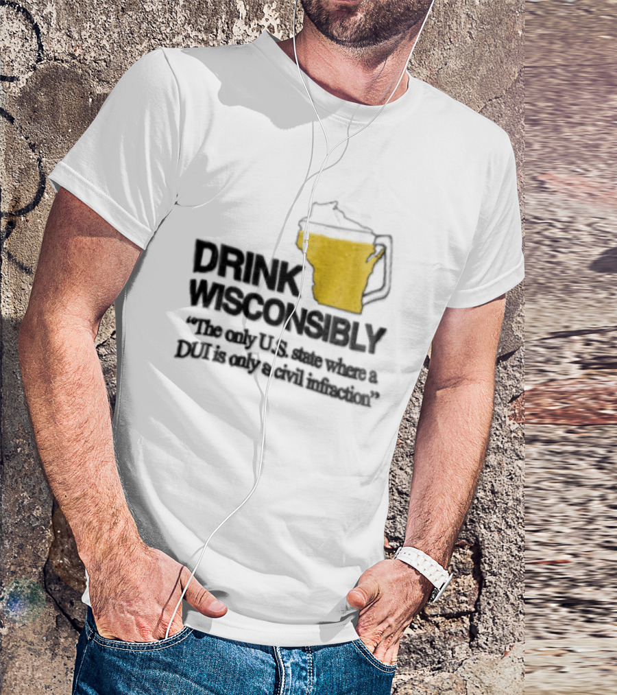 Drink Wisconsibly The Only USA State Where A DUI Is Only A Civil Infraction T-Shirt