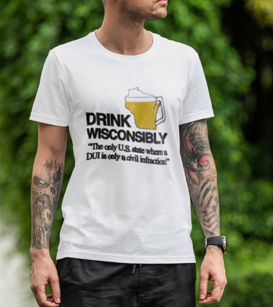 Drink Wisconsibly The Only USA State Where A DUI Is Only A Civil Infraction T-Shirt