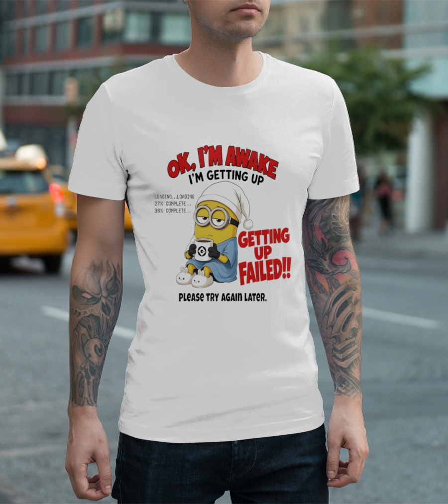 Minion OK I'm Awake Getting Up Failed Please Try Again Later T-Shirt