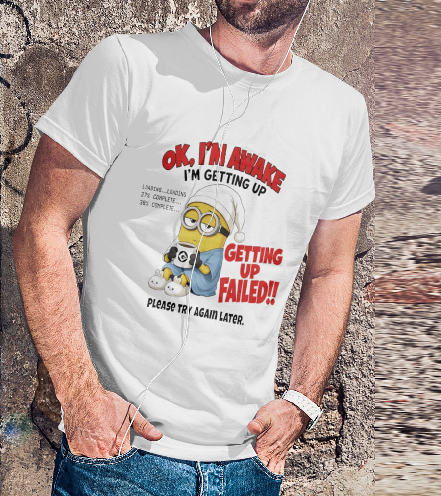 Minion OK I'm Awake Getting Up Failed Please Try Again Later T-Shirt