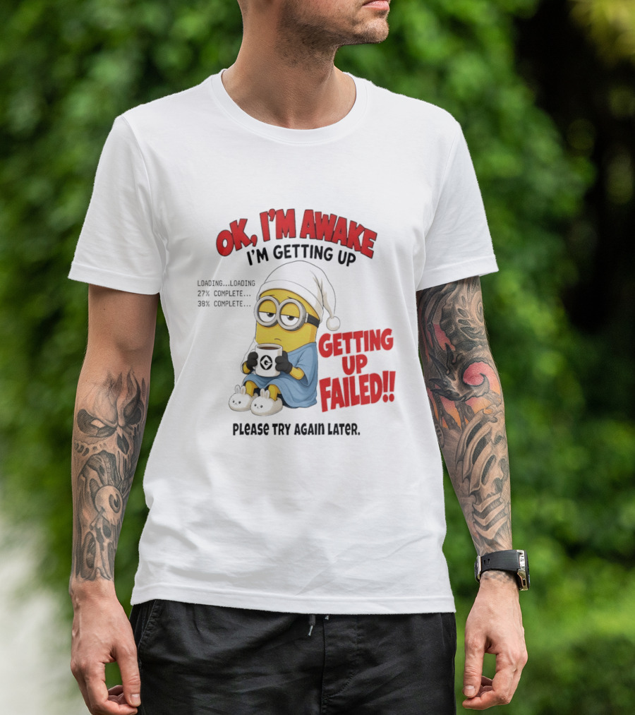 Minion OK I'm Awake Getting Up Failed Please Try Again Later T-Shirt