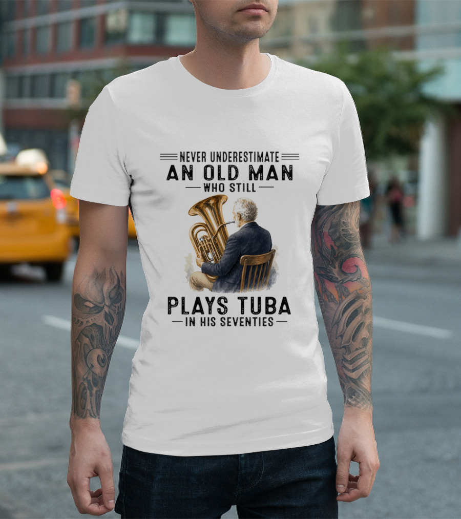 Never Underestimate An Old Man Who Plays Tuba In His Seventies T-Shirt