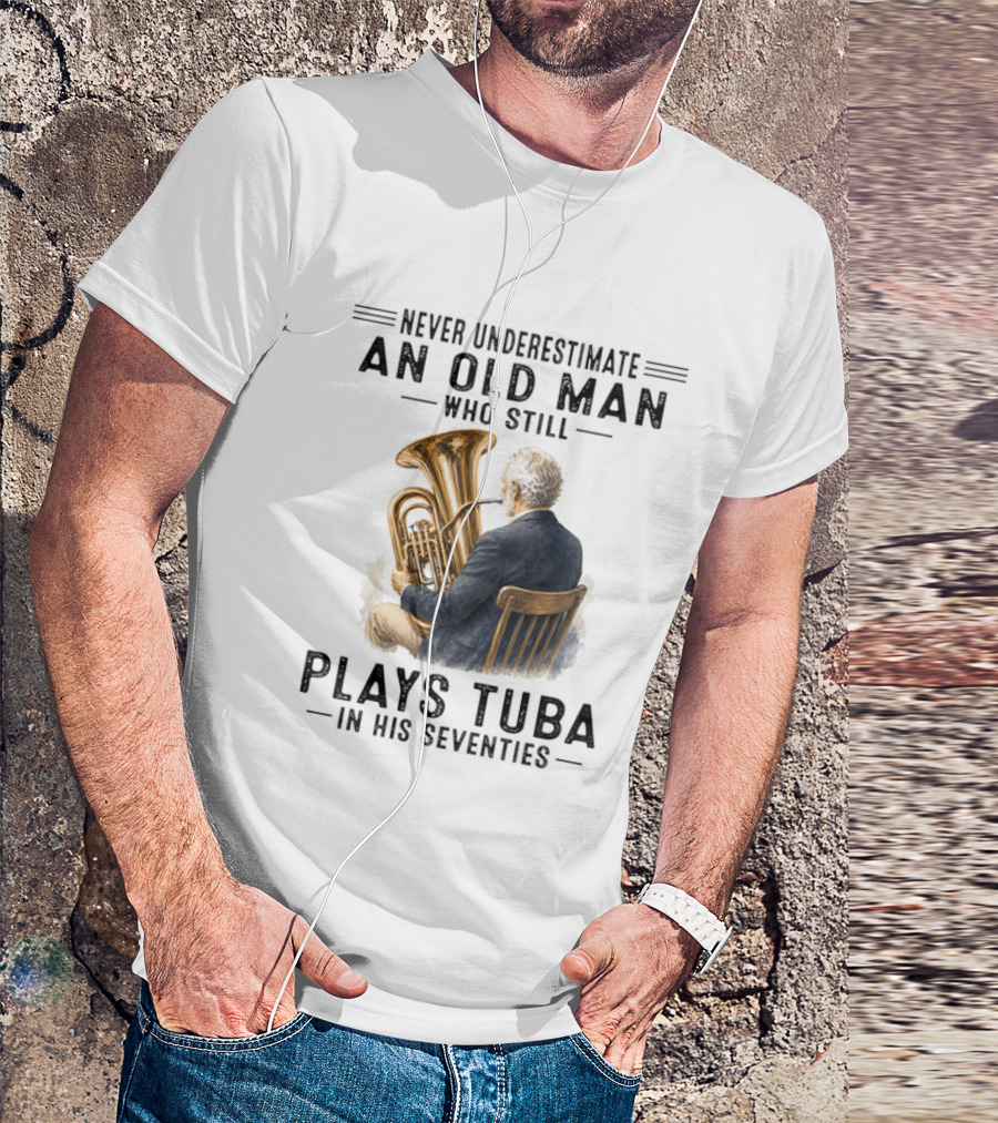 Never Underestimate An Old Man Who Plays Tuba In His Seventies T-Shirt